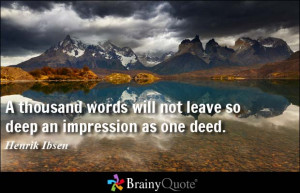 thousand words will not leave so deep an impression as one deed.
