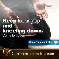 Keep looking up and kneeling down. -Corrie Ten Boom Quote. More