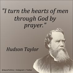 ... turn the hearts of men through God by prayer. - Hudson Taylor More