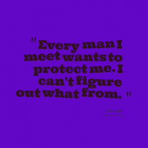 Quotes Picture: every man i meet wants to protect me i can't figure ...
