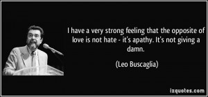 ... is not hate - it's apathy. It's not giving a damn. - Leo Buscaglia