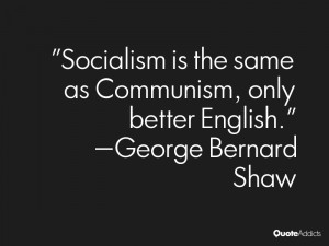 George Bernard Shaw Socialism Is The Same As Communism Only Better