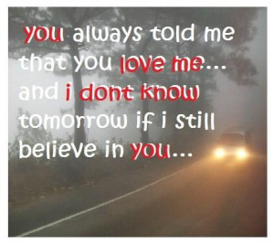 ... you love me... and I don't know tomorrow if I still believe in you