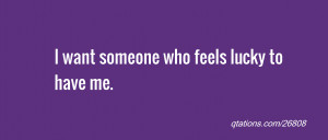 Image for Quote #26808: I want someone who feels lucky to have me.