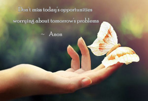 ... tomorrow’s problems. ~ Anon 50 Inspirational Life Quotes | Cuded