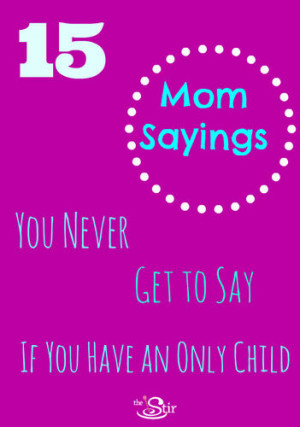 mom sayings you never get to say if you have an only child