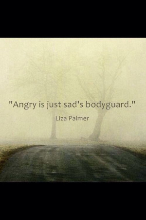 Angry is just sad's bodyguard.