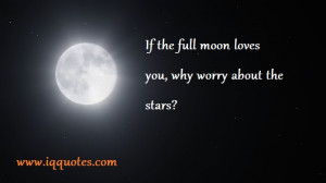If the full moon loves you, why worry about the stars?”