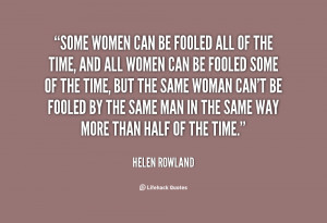 Some women can be fooled all of the time, and all women can be fooled ...