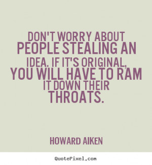 Howard Aiken image quotes - Don't worry about people stealing an idea ...