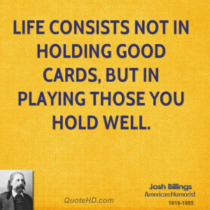Life consists not in holding good cards, but in playing those you hold ...