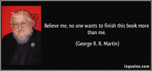Believe me, no one wants to finish this book more than me. - George R ...