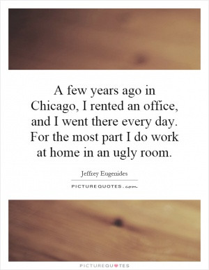 ... there every day. For the most part I do work at home in an ugly room