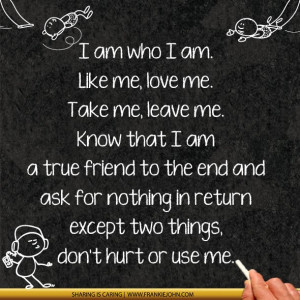 am. Like me, love me. Take me, leave me. Know that I am a true friend ...