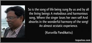 So is the song of life being sung/ By us and by all the living beings ...