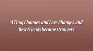 ... Thug Changes, and Love Changes, and Best Friends become strangers