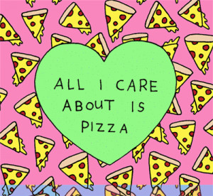 All i care about is pizza