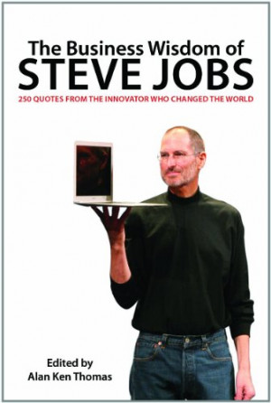 The Business Wisdom of Steve Jobs: 250 Quotes from the Innovator Who ...
