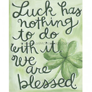 Luck has nothing to do with it. We are blessed.