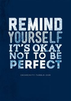 Remind yourself it;s okay not to be perfect. More