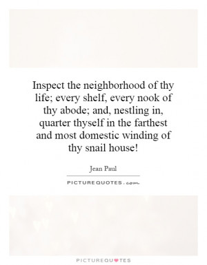the neighborhood of thy life; every shelf, every nook of thy abode ...