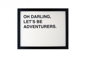 Oh darling, lets be adventurers.
