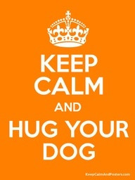 Keep Calm and Hug Your Dog :)