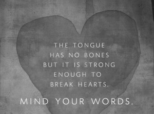 The tongue has no bones but it is strong enough to break hearts. Mind ...