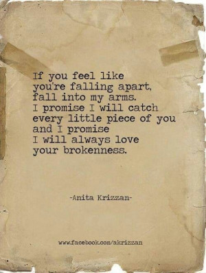 If you feel like you're falling apart, fall into my arms. I promise I ...