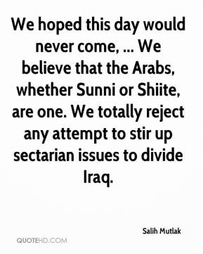 ... totally reject any attempt to stir up sectarian issues to divide Iraq