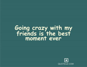 my friends is the best moment ever teenager quotes going crazy with my ...