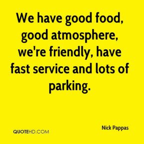 We have good food, good atmosphere, we're friendly, have fast service ...