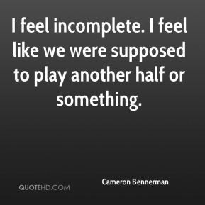 Cameron Bennerman - I feel incomplete. I feel like we were supposed to ...