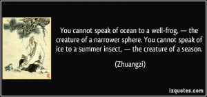 You cannot speak of ocean to a well-frog, — the creature of a ...