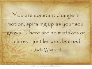 You are constant change in motion, spiraling up as your soul grows ...