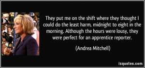 ... lousy, they were perfect for an apprentice reporter. - Andrea Mitchell