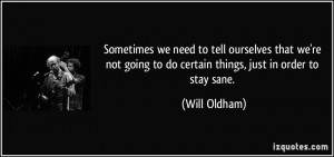 ... going to do certain things, just in order to stay sane. - Will Oldham
