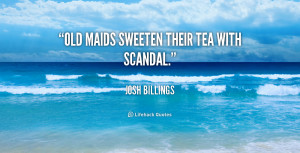 Old maids sweeten their tea with scandal.”