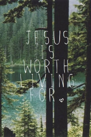 Jesus is worth living for