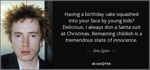 ... . Remaining childish is a tremendous state of innocence. - John Lydon