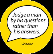 Judge a man by his questions rather than his answers. Voltaire quote ...