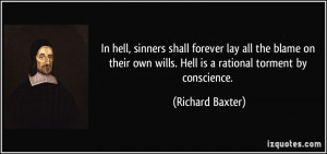 ... own wills. Hell is a rational torment by conscience. - Richard Baxter