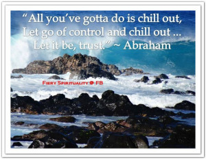 ... and chill out... Let it be, trust. *Abraham-Hicks Quotes (AHQ1425