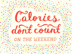 Weekend Quote 10: “Calories don’t count on the weekend”
