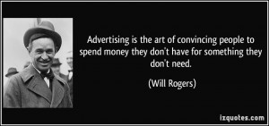 Advertising is the art of convincing people to spend money they don't ...