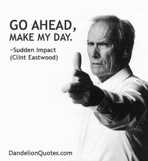 ... -make-my-day Go ahead, make my day. ~Sudden Impact (Clint Eastwood