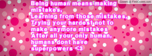 Being human means making mistakes,Learning from those mistakes,Trying ...