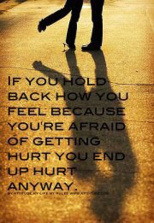 ... re afraid of getting hurt you end up hurt anyway. So don't hold back