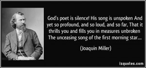 God's poet is silence! His song is unspoken And yet so profound, and ...