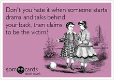 Don't you hate it when someone starts drama and talks behind your back ...